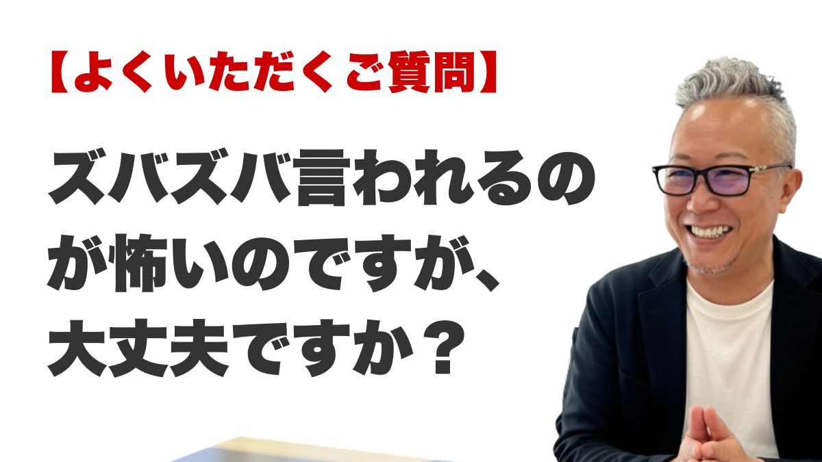 よくいただくご質問:ズバズバ言われるのが怖いのですが、大丈夫ですか?